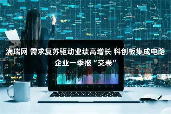 满瑞网 需求复苏驱动业绩高增长 科创板集成电路企业一季报“交卷”
