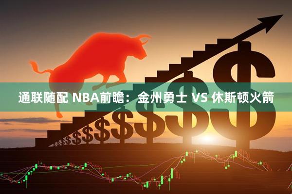 通联随配 NBA前瞻：金州勇士 VS 休斯顿火箭