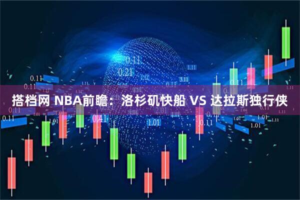 搭档网 NBA前瞻：洛杉矶快船 VS 达拉斯独行侠
