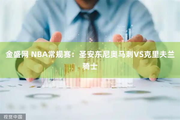 金盛网 NBA常规赛：圣安东尼奥马刺VS克里夫兰骑士