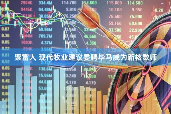 聚富人 现代牧业建议委聘毕马威为新核数师