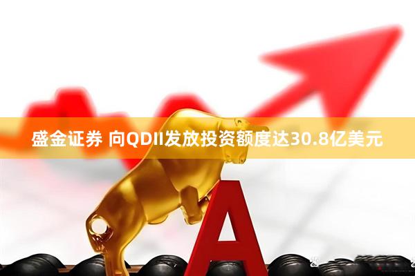 盛金证券 向QDII发放投资额度达30.8亿美元