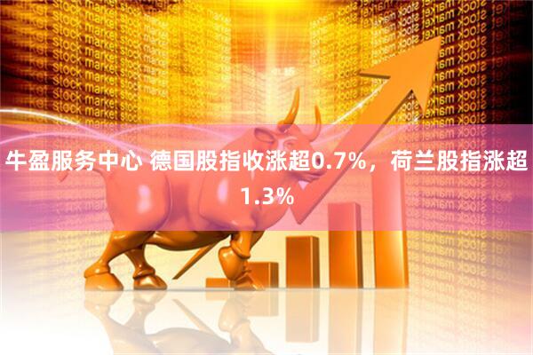 牛盈服务中心 德国股指收涨超0.7%，荷兰股指涨超1.3%