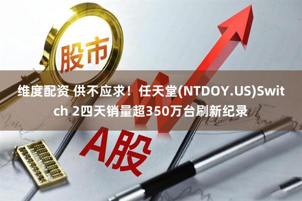 维度配资 供不应求！任天堂(NTDOY.US)Switch 2四天销量超350万台刷新纪录