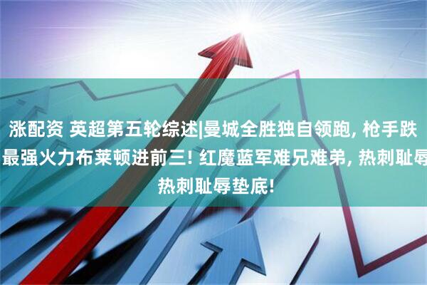 涨配资 英超第五轮综述|曼城全胜独自领跑, 枪手跌次席, 最强火力布莱顿进前三! 红魔蓝军难兄难弟, 热刺耻辱垫底!